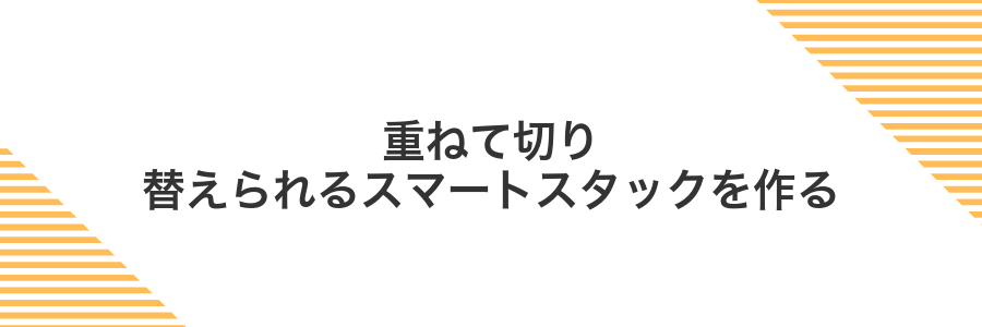 重ねて切り替えられるスマートスタックを作る