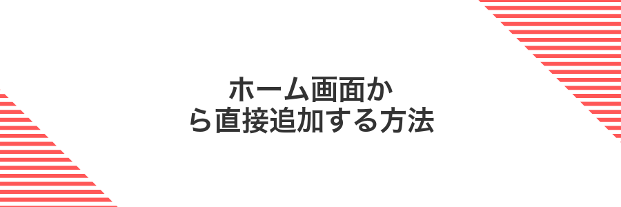 ホーム画面から直接追加する方法