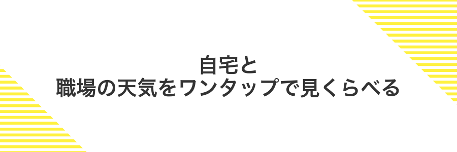 自宅と職場の天気をワンタップで見くらべる