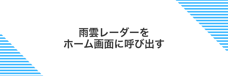 雨雲レーダーをホーム画面に呼び出す