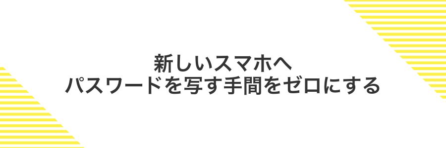 新しいスマホへパスワードを写す手間をゼロにする