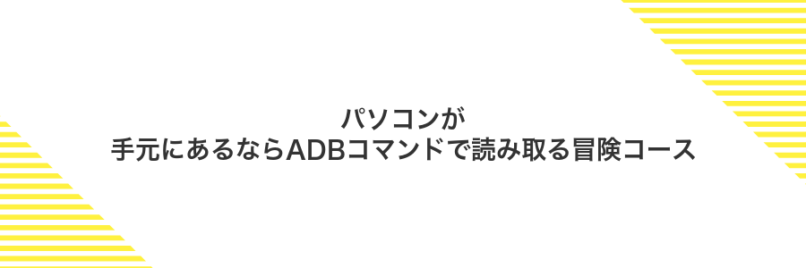 パソコンが手元にあるならADBコマンドで読み取る冒険コース