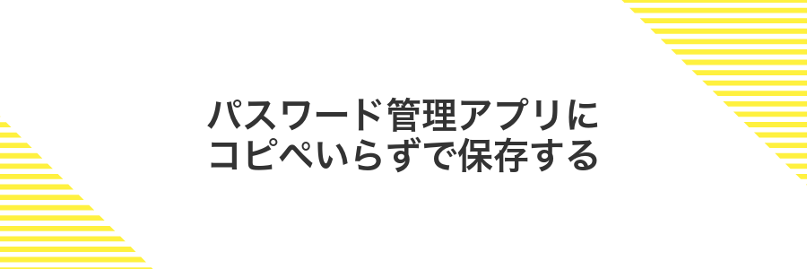 パスワード管理アプリにコピペいらずで保存する