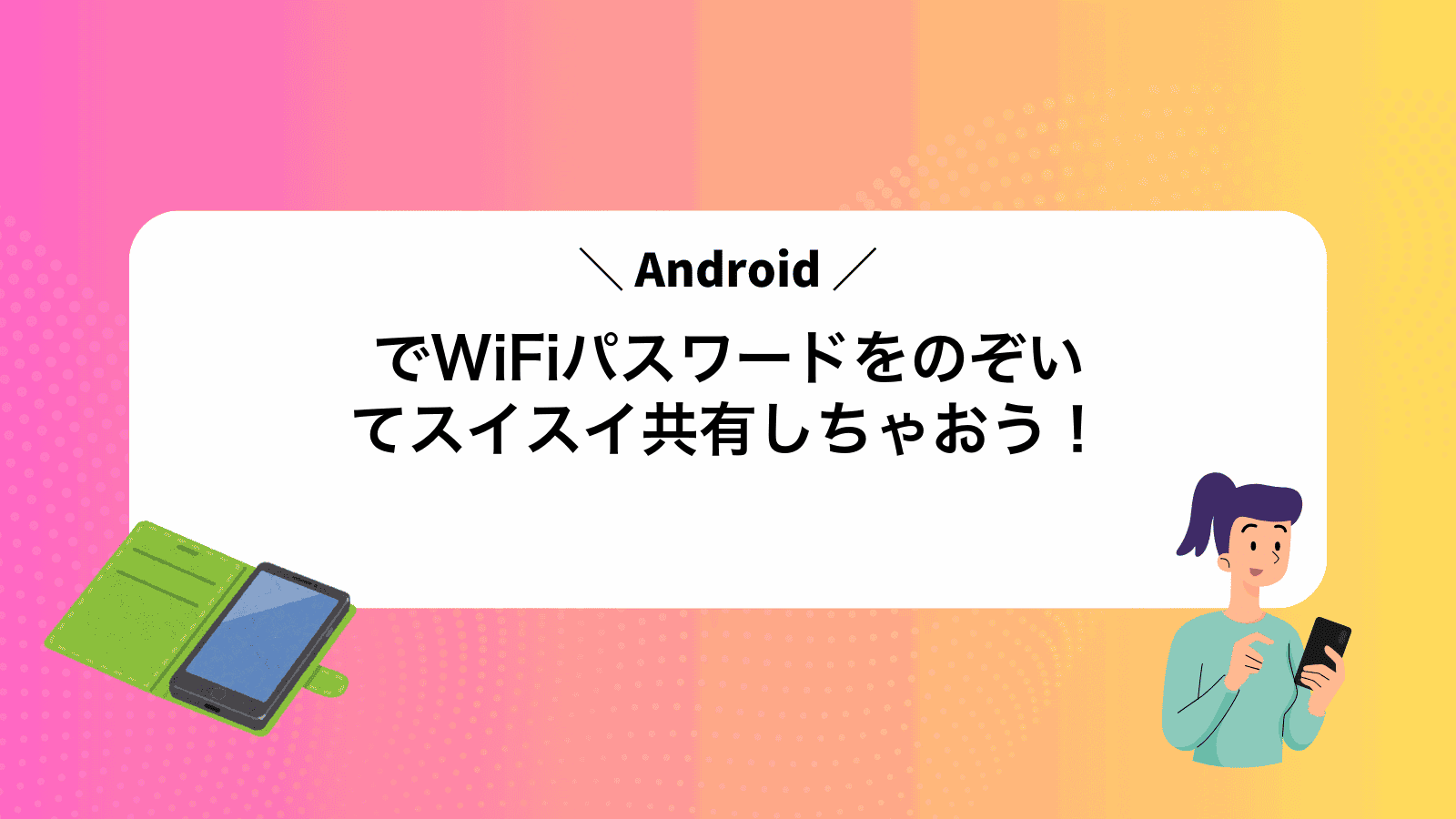AndroidでWiFiパスワードをのぞいてスイスイ共有しちゃおう！