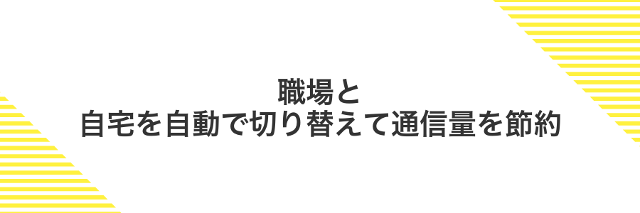 職場と自宅を自動で切り替えて通信量を節約