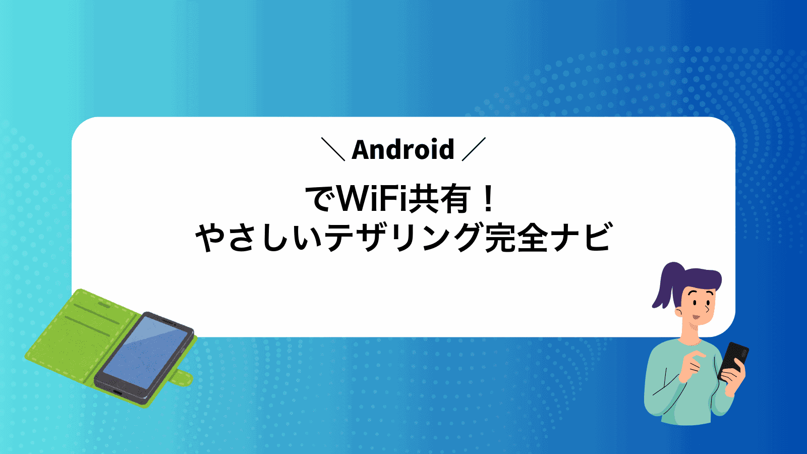 AndroidでWiFi共有！やさしいテザリング完全ナビ