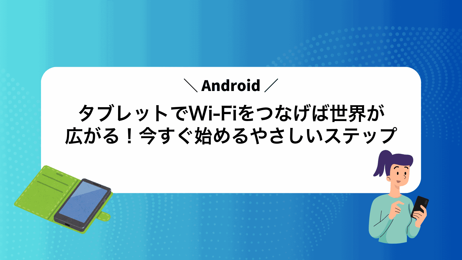 AndroidタブレットでWi-Fiをつなげば世界が広がる！今すぐ始めるやさしいステップ