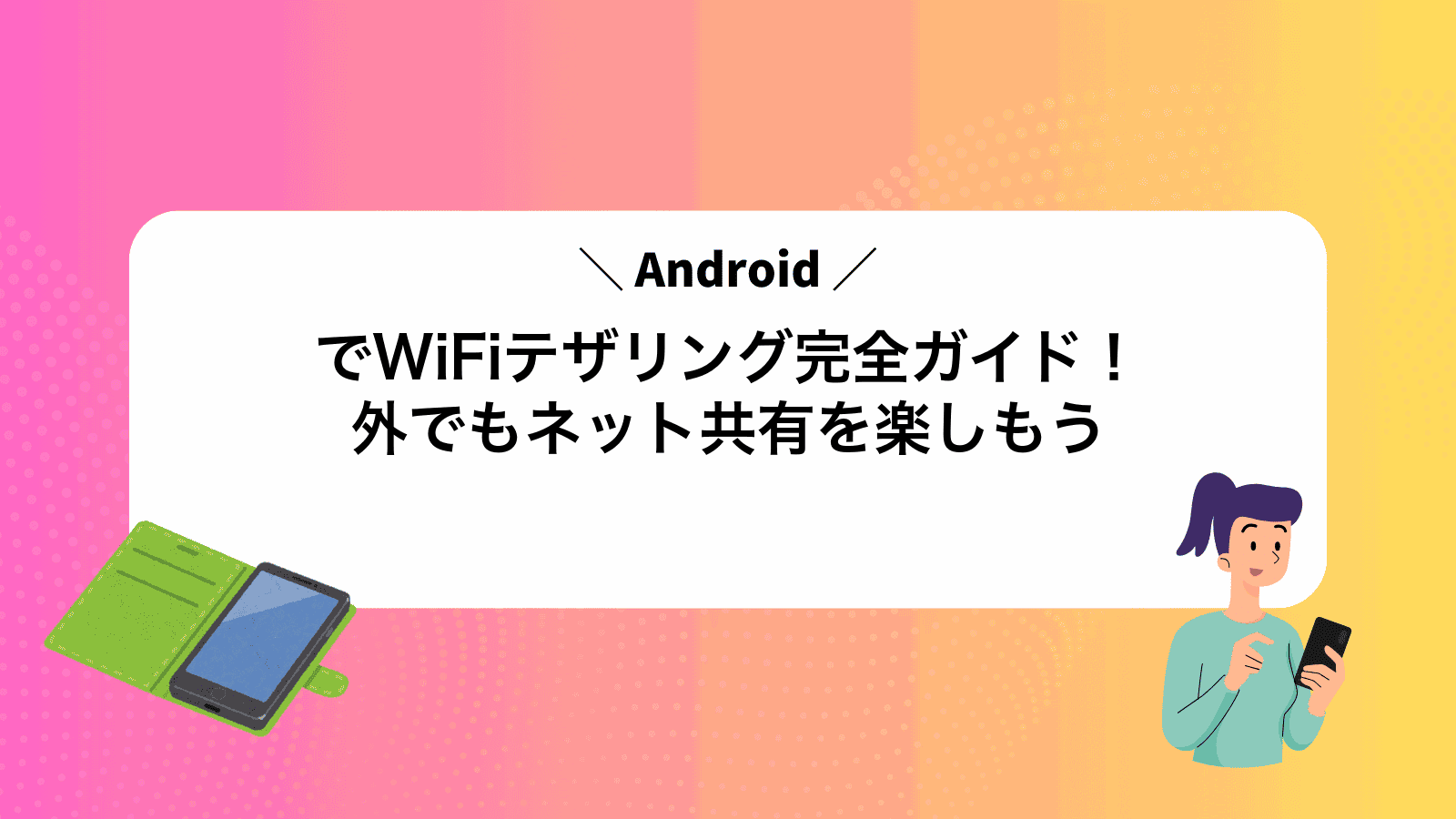 AndroidでWiFiテザリング完全ガイド！外でもネット共有を楽しもう