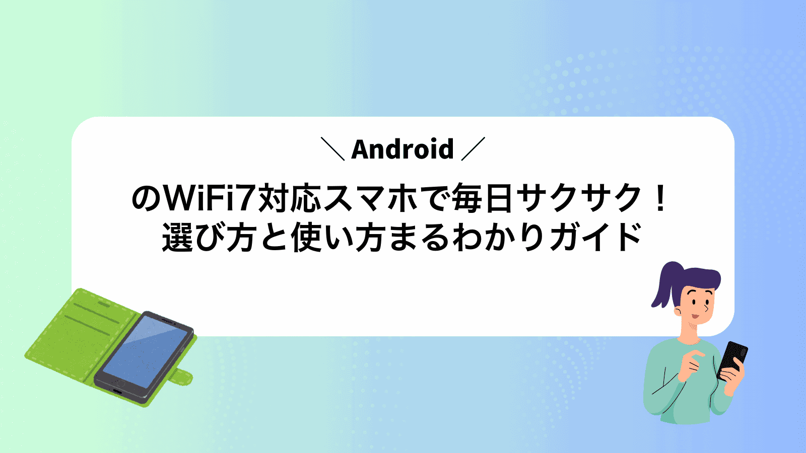 AndroidのWiFi7対応スマホで毎日サクサク！選び方と使い方まるわかりガイド