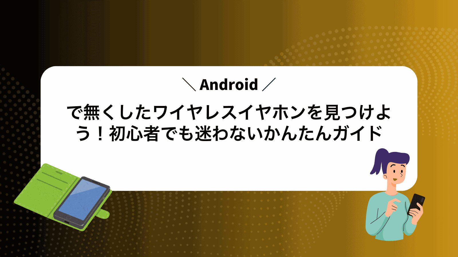 Androidで無くしたワイヤレスイヤホンを見つけよう！初心者でも迷わないかんたんガイド