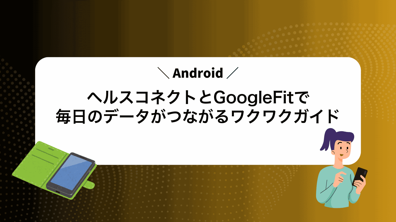 ヘルスコネクトとGoogleFitで毎日のデータがつながるワクワクガイド