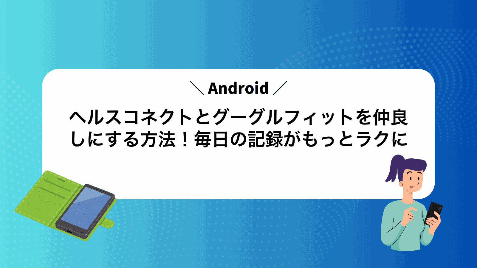 ヘルスコネクトとグーグルフィットを仲良しにする方法！毎日の記録がもっとラクに