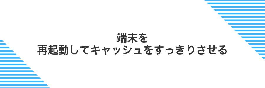 端末を再起動してキャッシュをすっきりさせる