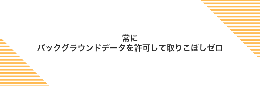 常にバックグラウンドデータを許可して取りこぼしゼロ