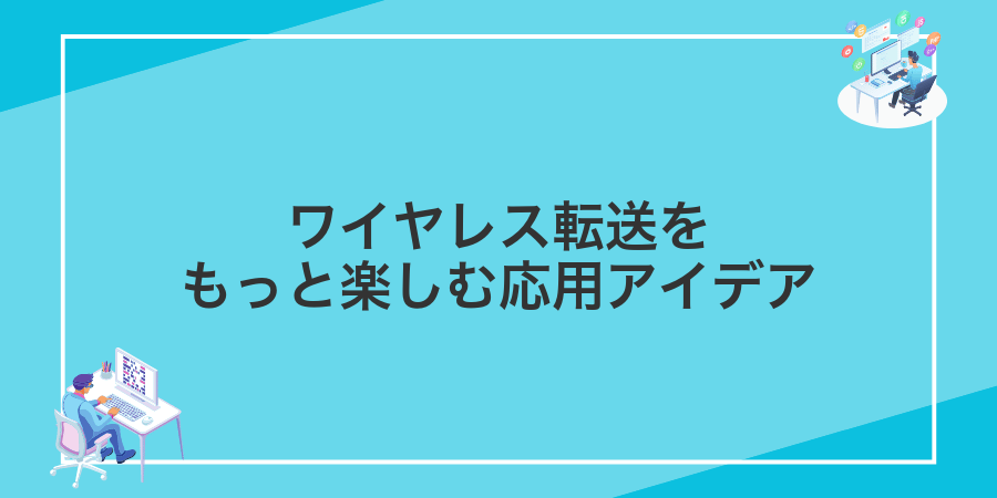 ワイヤレス転送をもっと楽しむ応用アイデア