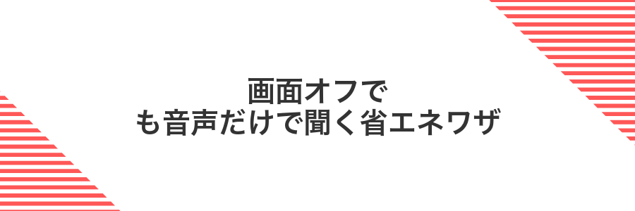 画面オフでも音声だけで聞く省エネワザ
