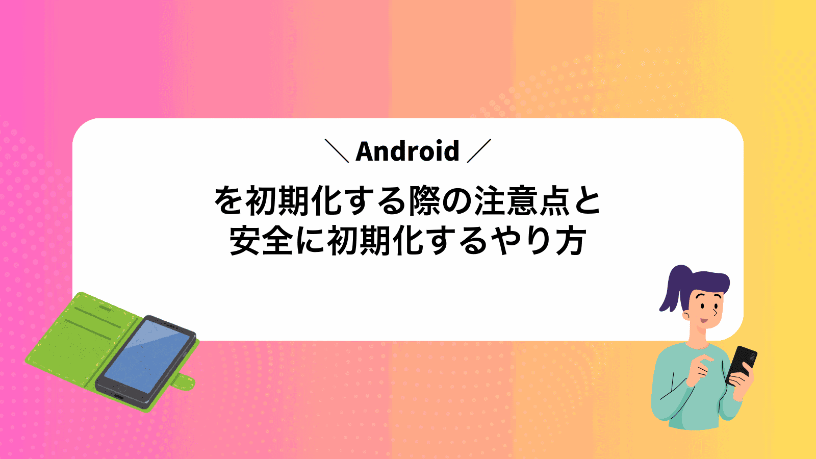 Androidを初期化する際の注意点と安全に初期化するやり方