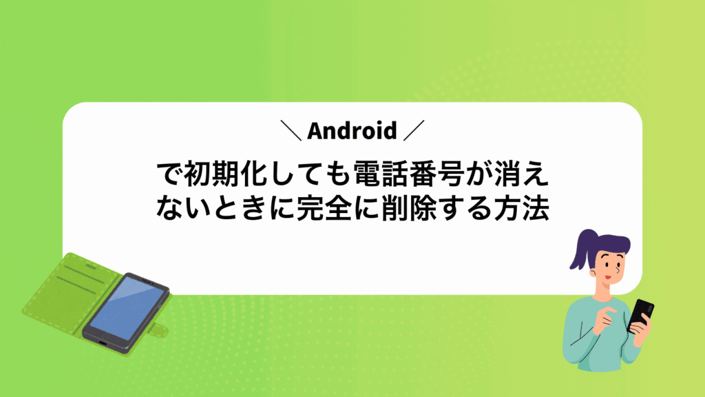Androidで初期化しても電話番号が消えないときに完全に削除する方法