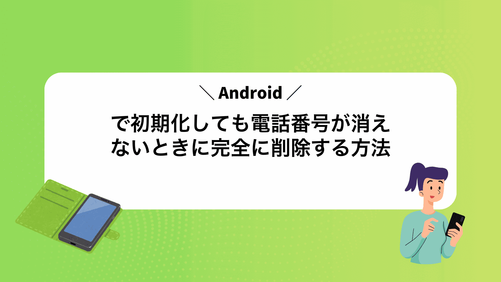 Androidで初期化しても電話番号が消えないときに完全に削除する方法