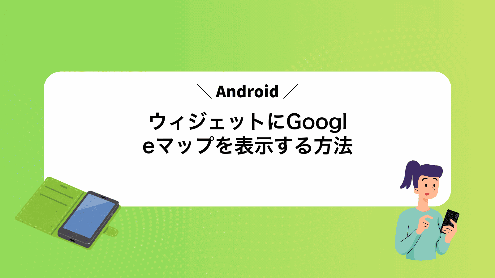 AndroidウィジェットにGoogleマップを表示する方法