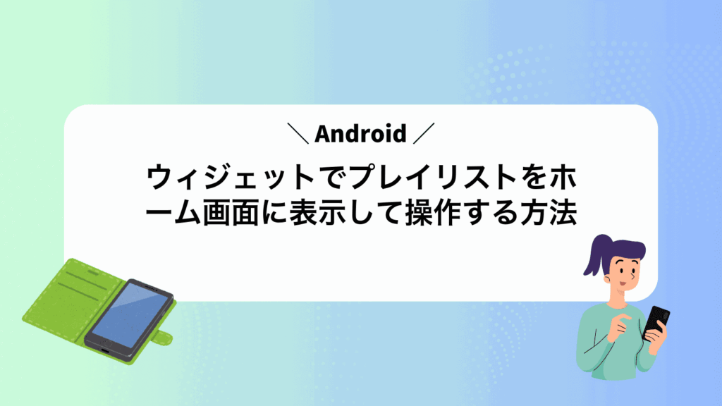 Androidウィジェットでプレイリストをホーム画面に表示して操作する方法