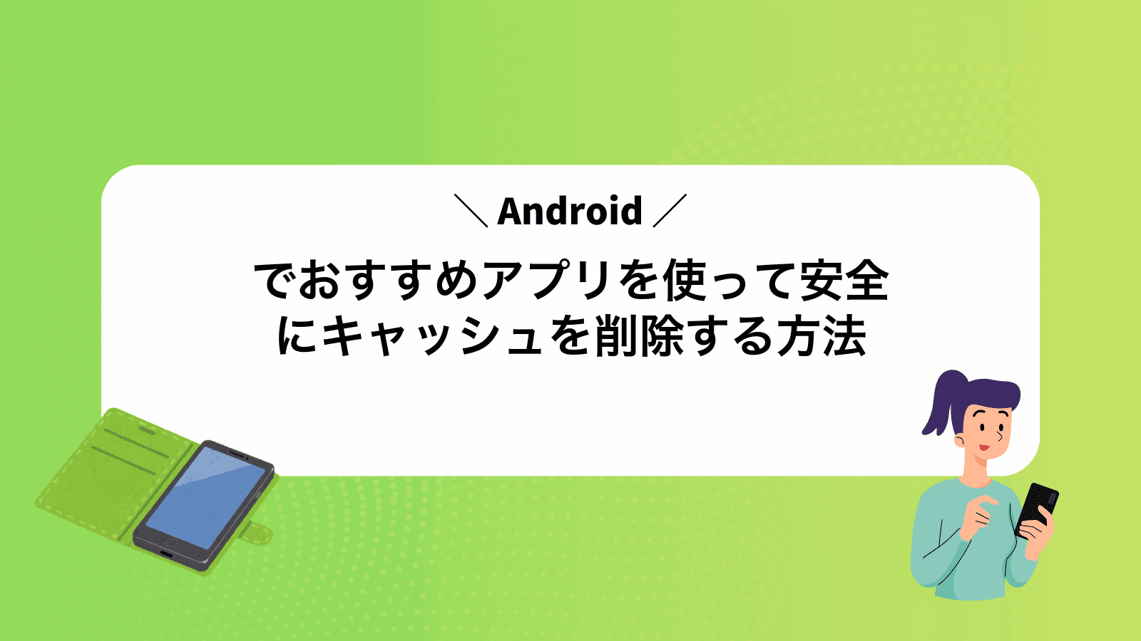Androidでおすすめアプリを使って安全にキャッシュを削除する方法