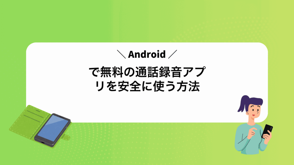 Androidで無料の通話録音アプリを安全に使う方法