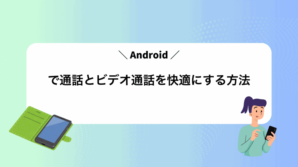Androidで通話とビデオ通話を快適にする方法