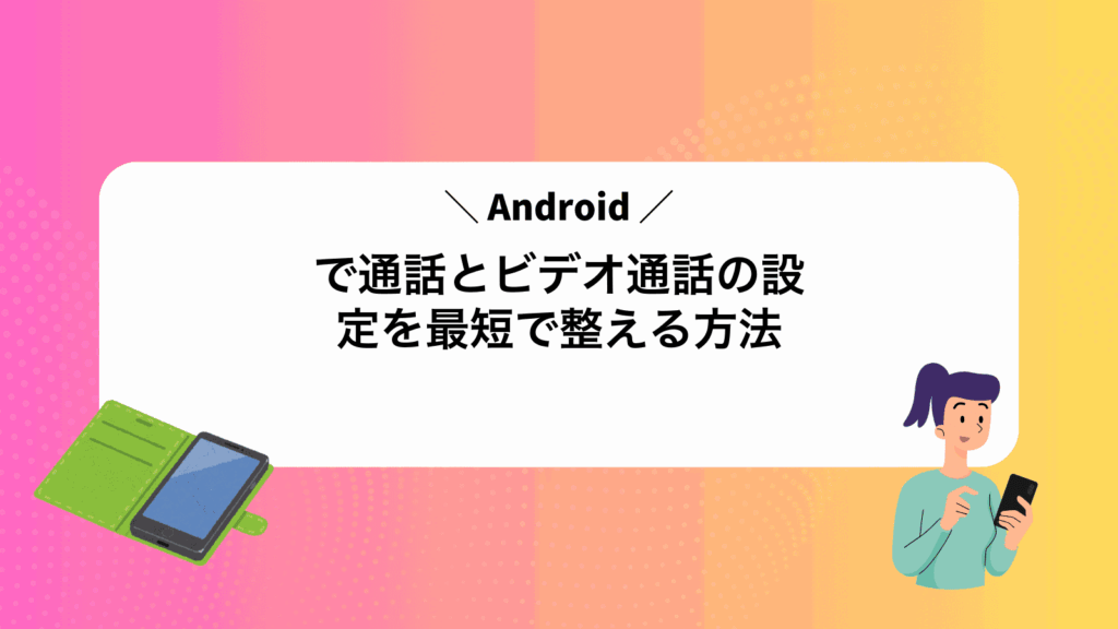 Androidで通話とビデオ通話の設定を最短で整える方法