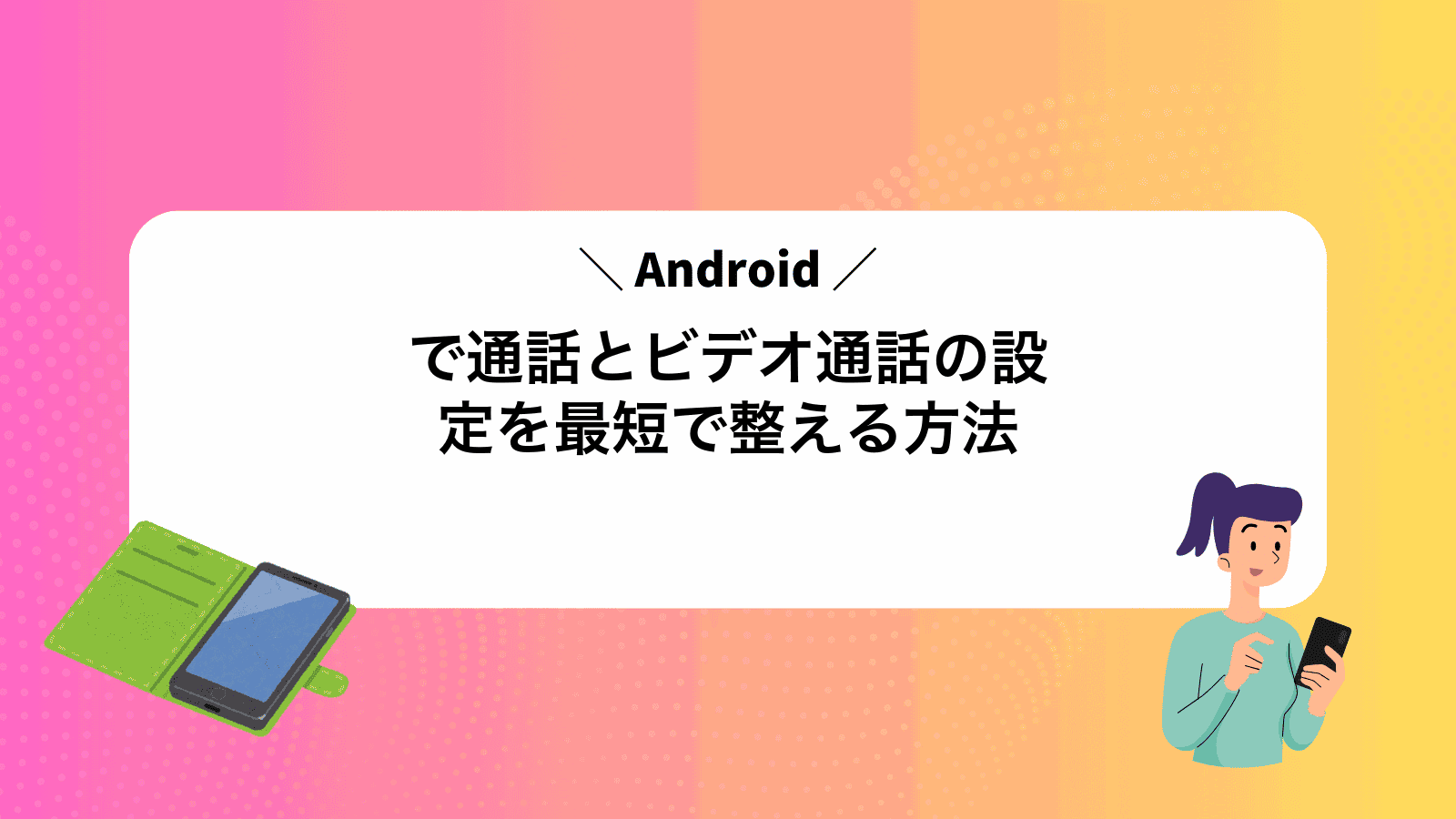 Androidで通話とビデオ通話の設定を最短で整える方法