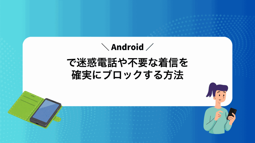 Androidで迷惑電話や不要な着信を確実にブロックする方法