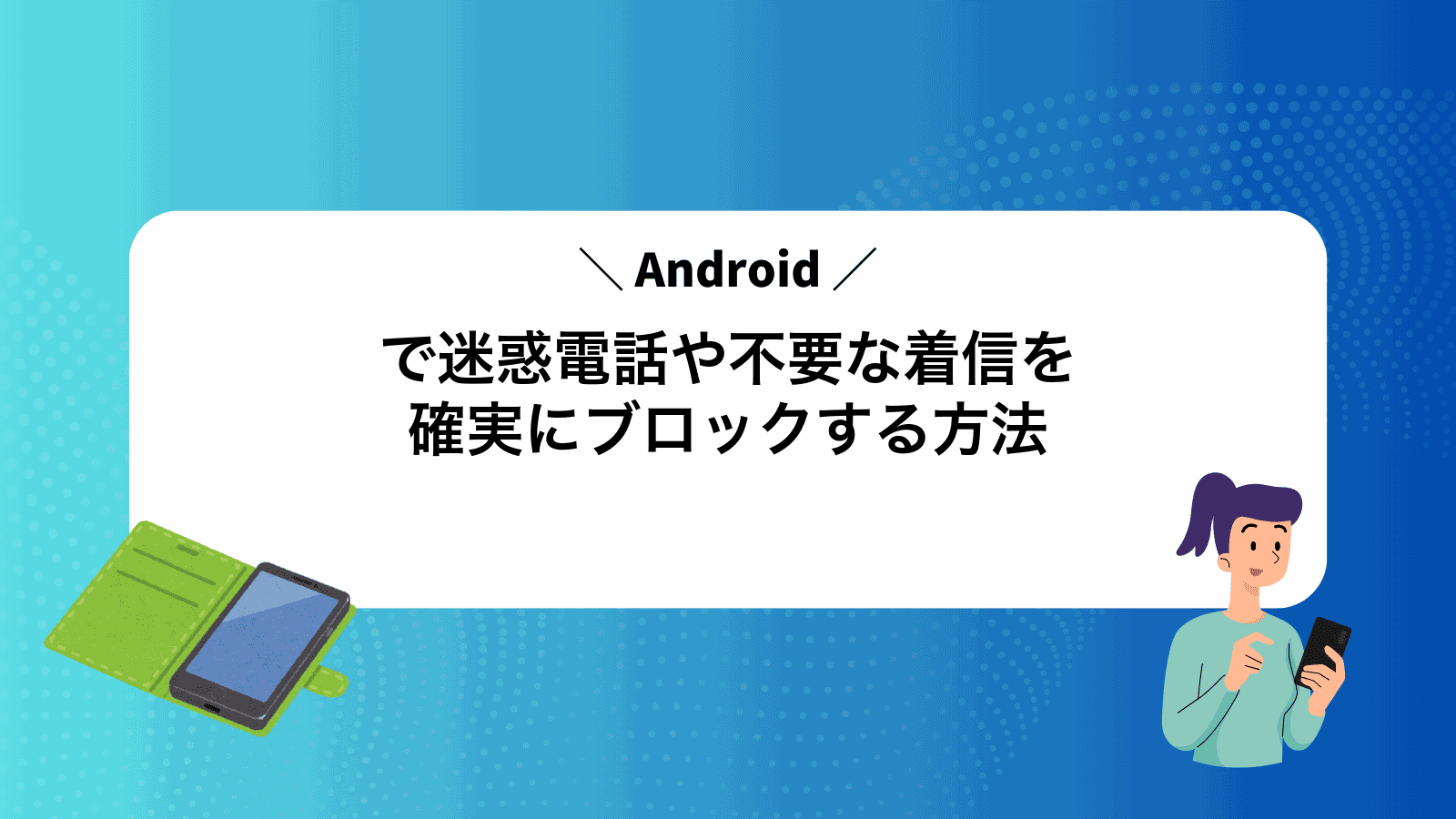 Androidで迷惑電話や不要な着信を確実にブロックする方法