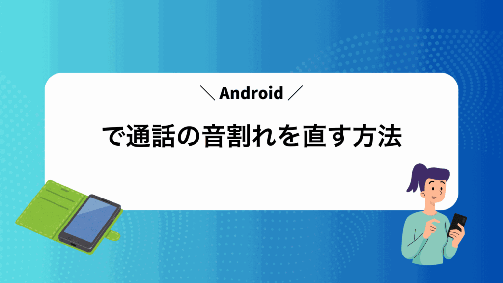 Androidで通話の音割れを直す方法