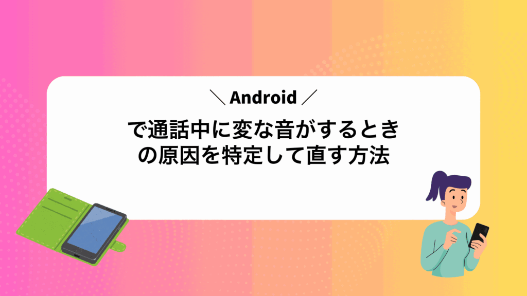 Androidで通話中に変な音がするときの原因を特定して直す方法