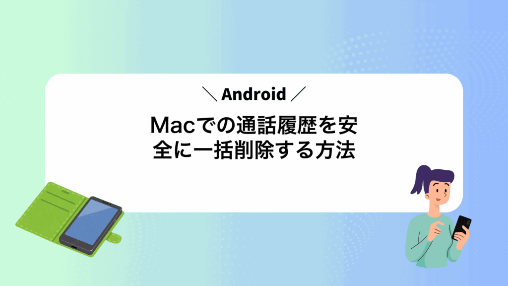 MacでAndroidの通話履歴を安全に一括削除する方法