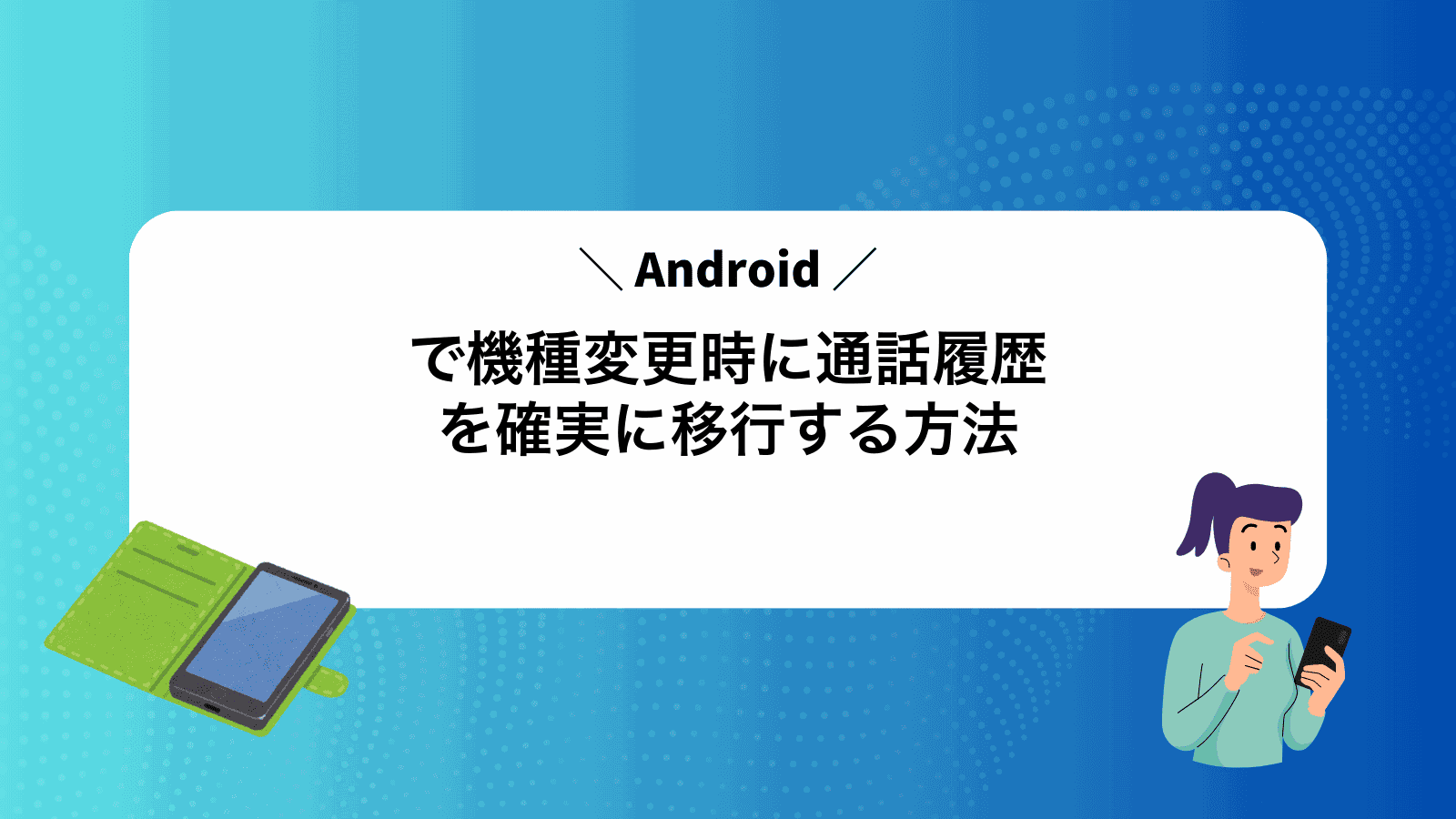 Androidで機種変更時に通話履歴を確実に移行する方法