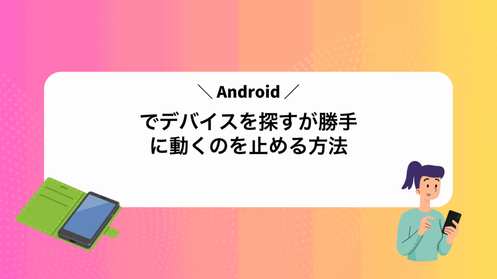 Androidでデバイスを探すが勝手に動くのを止める方法