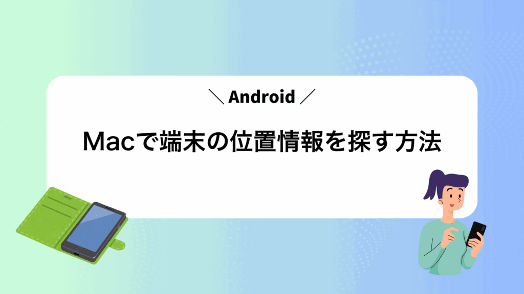 MacでAndroid端末の位置情報を探す方法