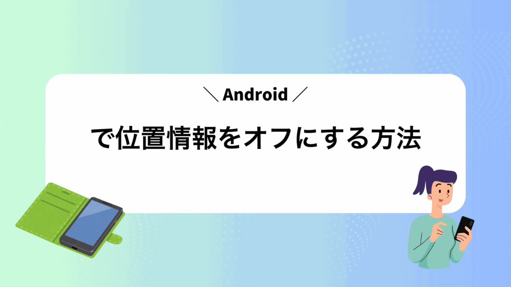Androidで位置情報をオフにする方法