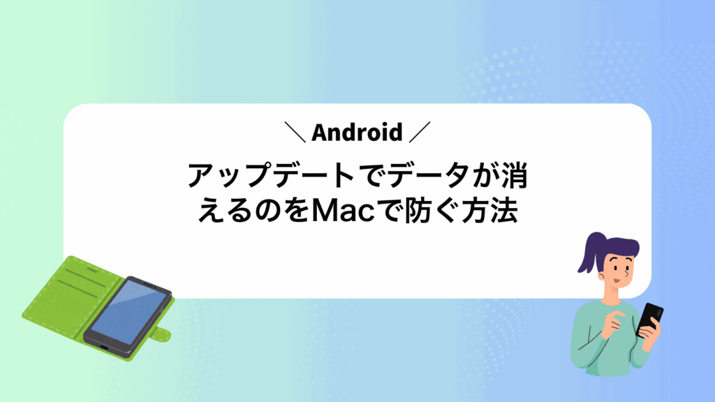 Androidアップデートでデータが消えるのをMacで防ぐ方法