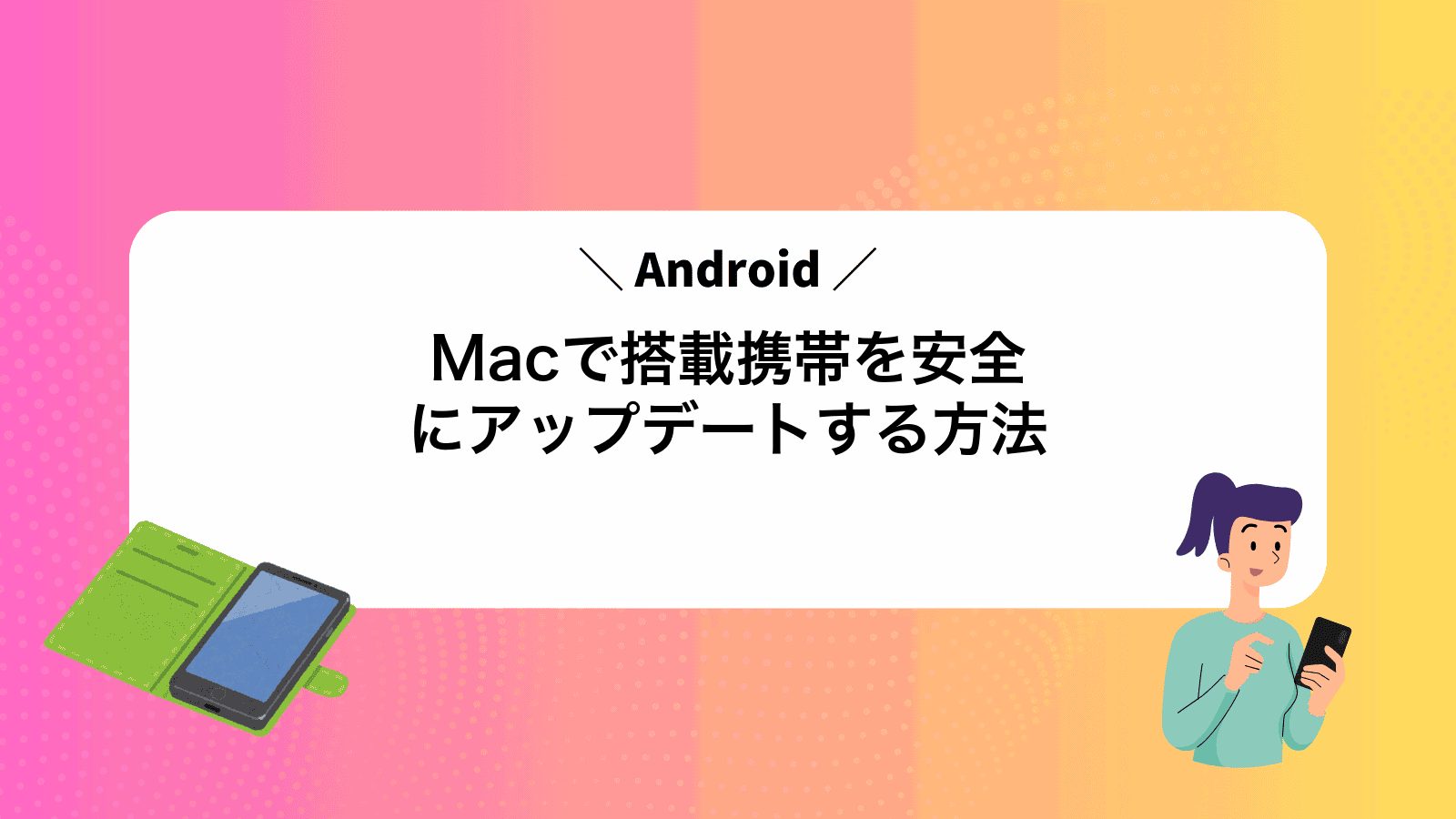 MacでAndroid搭載携帯を安全にアップデートする方法