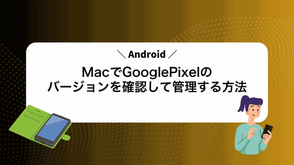 MacでGooglePixelのAndroidバージョンを確認して管理する方法