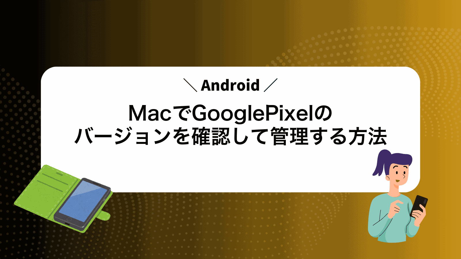 MacでGooglePixelのAndroidバージョンを確認して管理する方法
