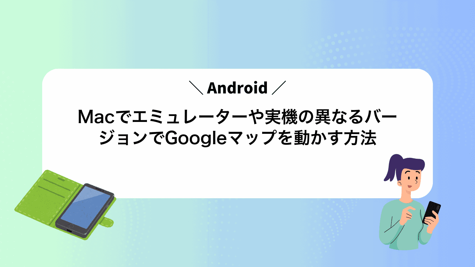 MacでAndroidエミュレーターや実機の異なるバージョンでGoogleマップを動かす方法