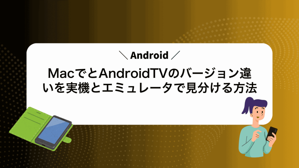 MacでAndroidとAndroidTVのバージョン違いを実機とエミュレータで見分ける方法