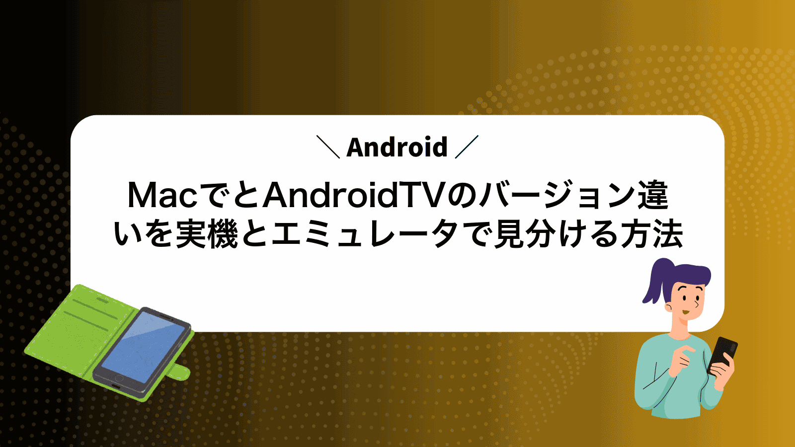 MacでAndroidとAndroidTVのバージョン違いを実機とエミュレータで見分ける方法