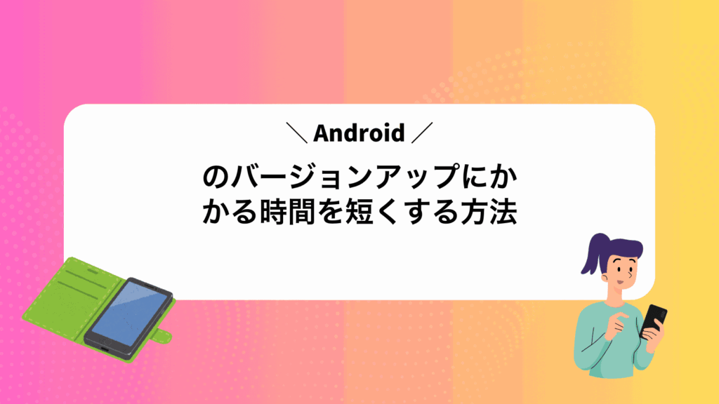 Androidのバージョンアップにかかる時間を短くする方法