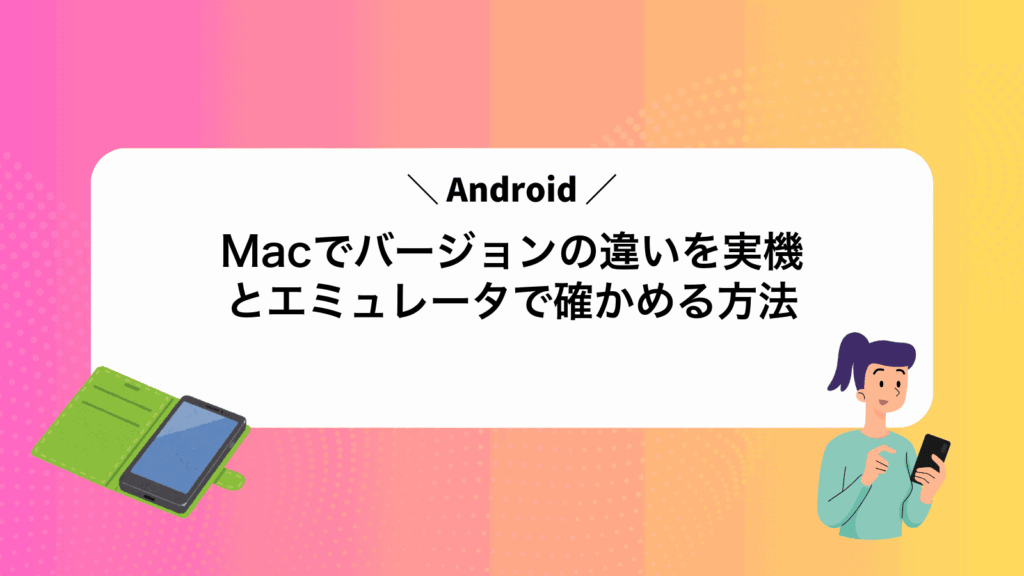 MacでAndroidバージョンの違いを実機とエミュレータで確かめる方法