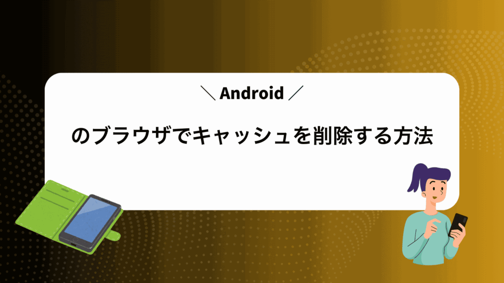 Androidのブラウザでキャッシュを削除する方法