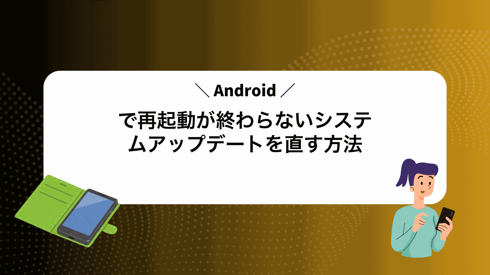 Androidで再起動が終わらないシステムアップデートを直す方法